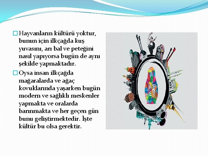 �Hayvanların kültürü yoktur, bunun için ilkçağda kuş yuvasını, arı bal ve peteğini nasıl yapıyorsa