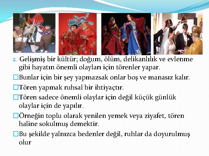 2. Gelişmiş bir kültür; doğum, ölüm, delikanlılık ve evlenme gibi hayatın önemli olayları için