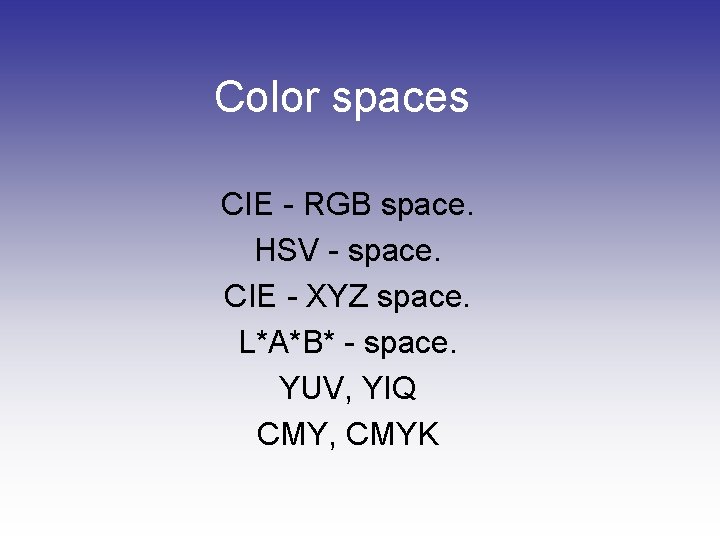 Color spaces CIE - RGB space. HSV - space. CIE - XYZ space. L*A*B*