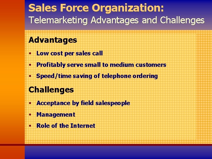 Sales Force Organization: Telemarketing Advantages and Challenges Advantages § Low cost per sales call