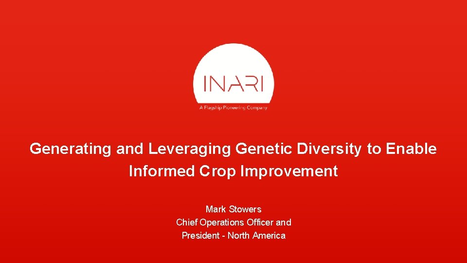 Generating and Leveraging Genetic Diversity to Enable Informed Crop Improvement Mark Stowers Chief Operations