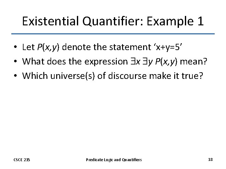 Existential Quantifier: Example 1 • Let P(x, y) denote the statement ‘x+y=5’ • What