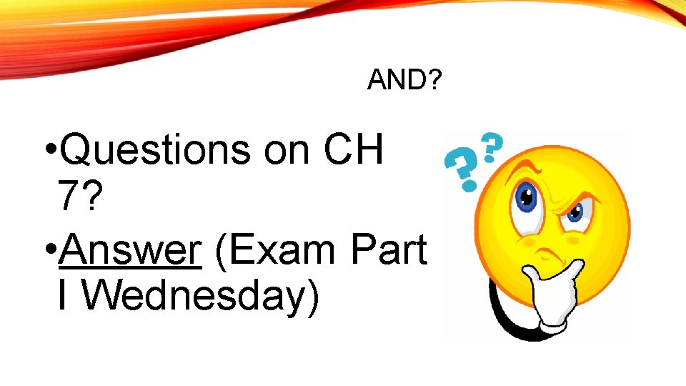 AND? • Questions on CH 7? • Answer (Exam Part I Wednesday) 