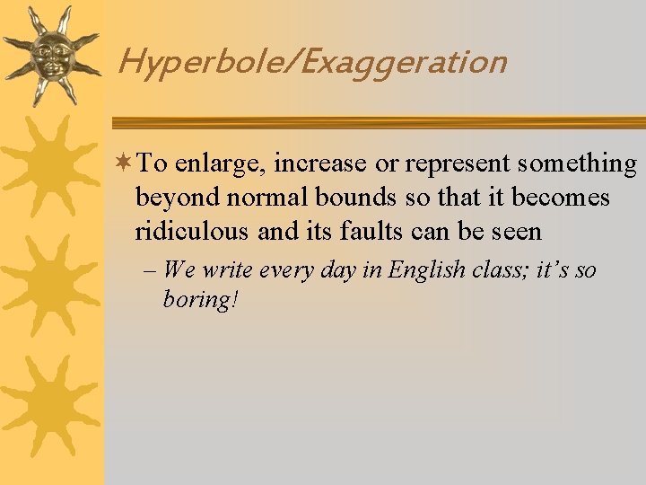 Hyperbole/Exaggeration ¬To enlarge, increase or represent something beyond normal bounds so that it becomes