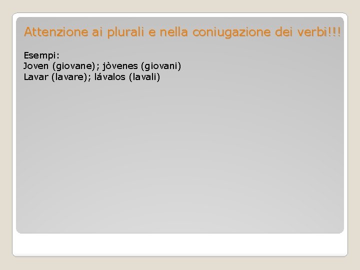 Attenzione ai plurali e nella coniugazione dei verbi!!! Esempi: Joven (giovane); jòvenes (giovani) Lavar