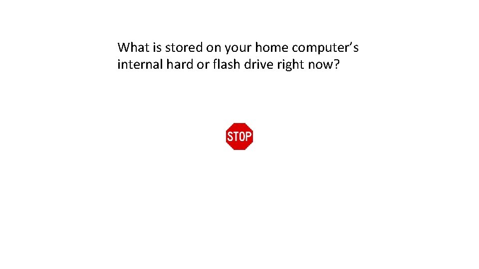 What is stored on your home computer’s internal hard or flash drive right now?