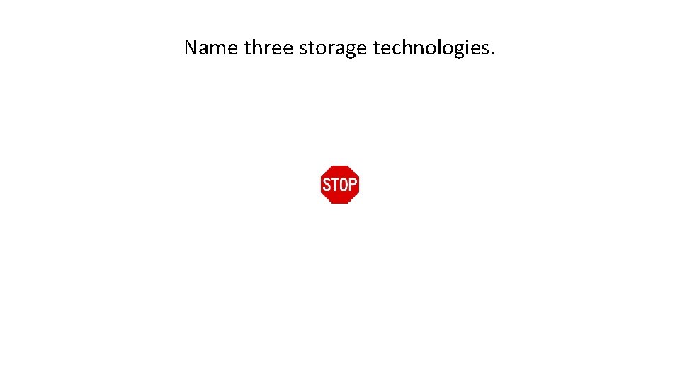 Name three storage technologies. 