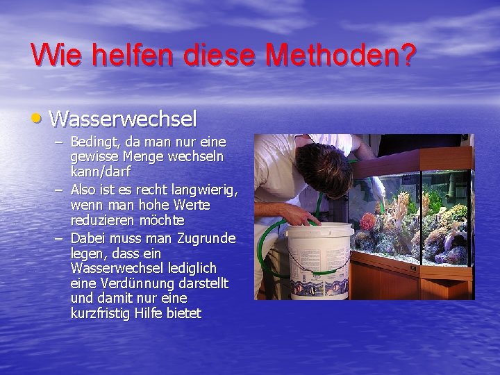 Wie helfen diese Methoden? • Wasserwechsel – Bedingt, da man nur eine gewisse Menge