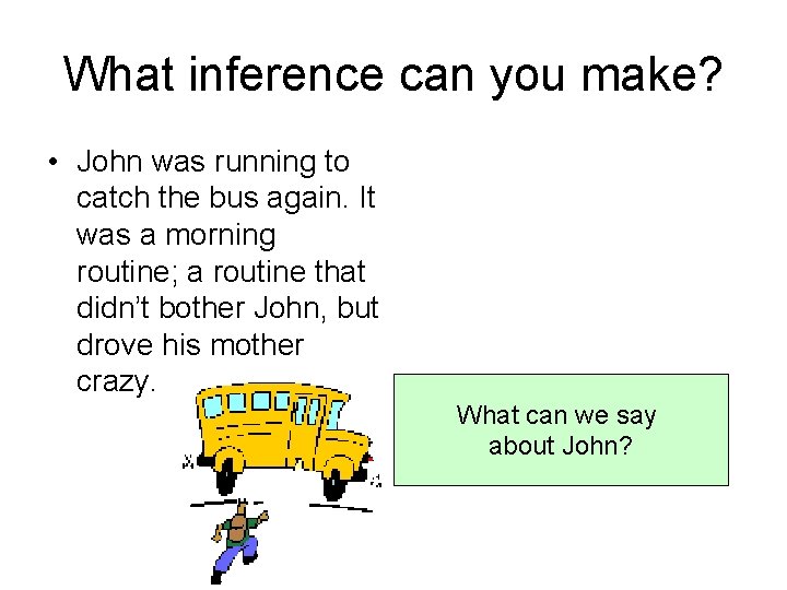 What inference can you make? • John was running to catch the bus again.