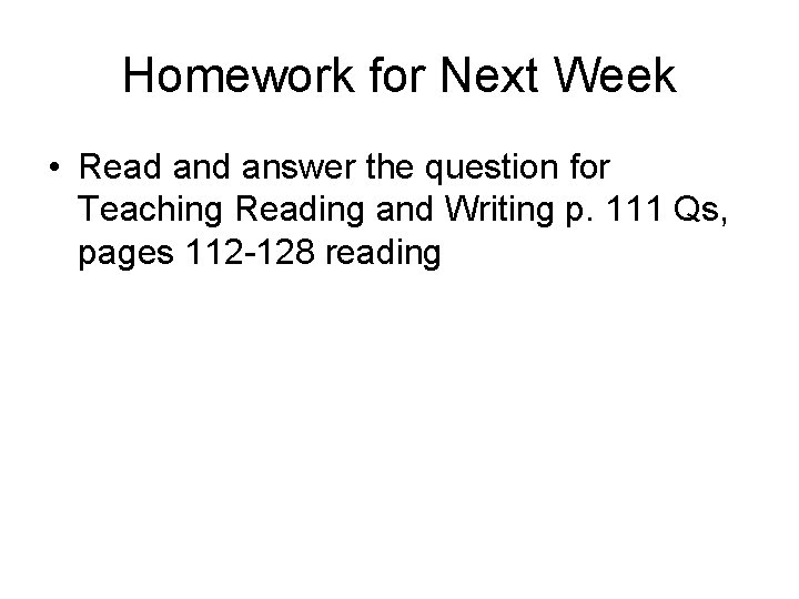Homework for Next Week • Read answer the question for Teaching Reading and Writing