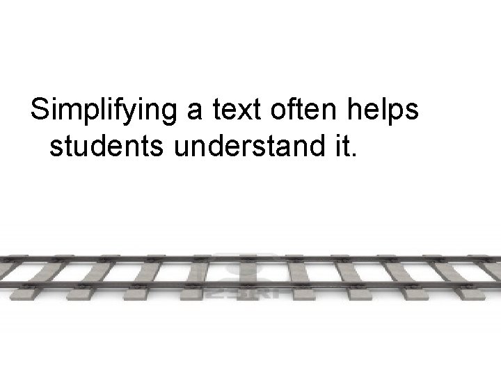 Simplifying a text often helps students understand it. 