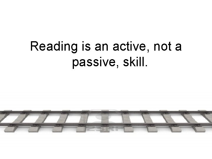 Reading is an active, not a passive, skill. 