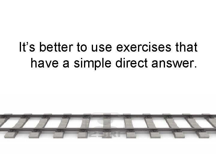 It’s better to use exercises that have a simple direct answer. 