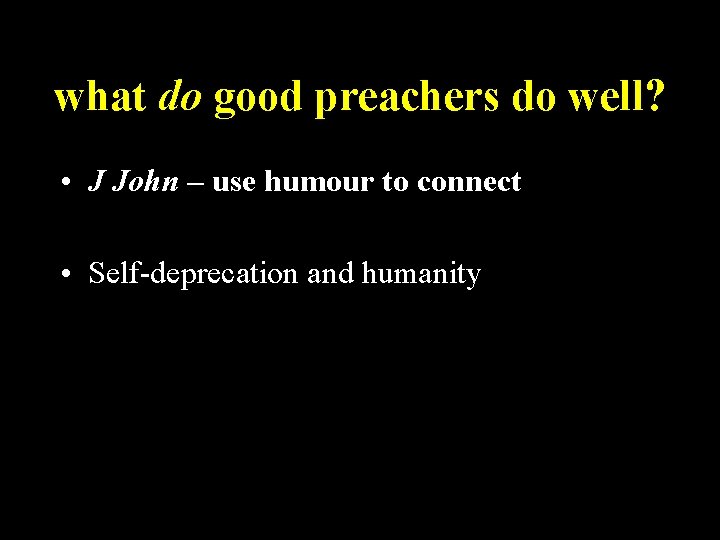 what do good preachers do well? • J John – use humour to connect