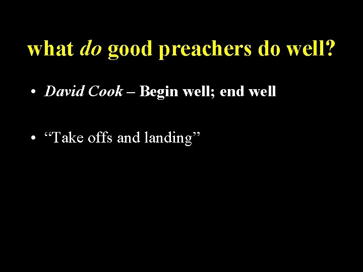 what do good preachers do well? • David Cook – Begin well; end well