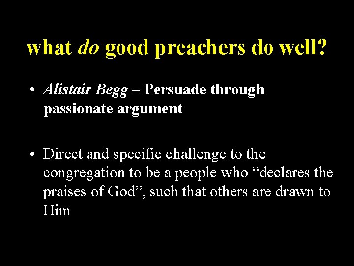 what do good preachers do well? • Alistair Begg – Persuade through passionate argument