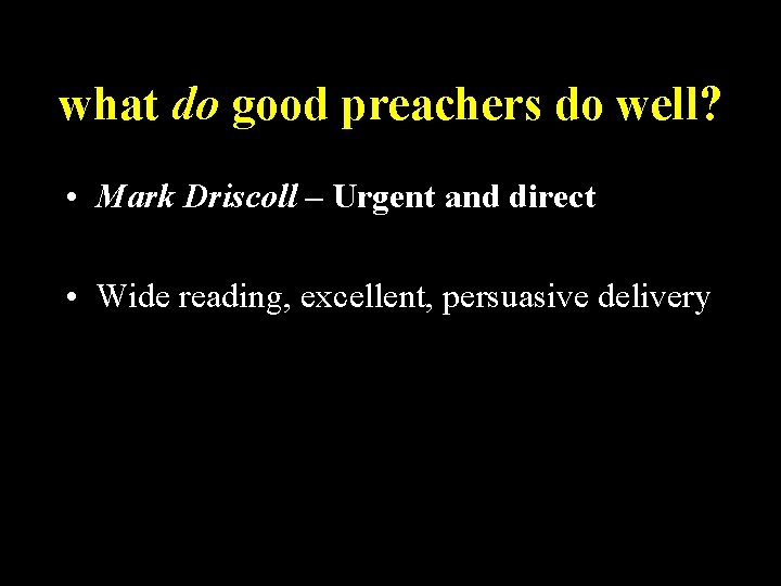 what do good preachers do well? • Mark Driscoll – Urgent and direct •