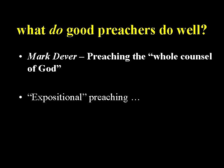 what do good preachers do well? • Mark Dever – Preaching the “whole counsel