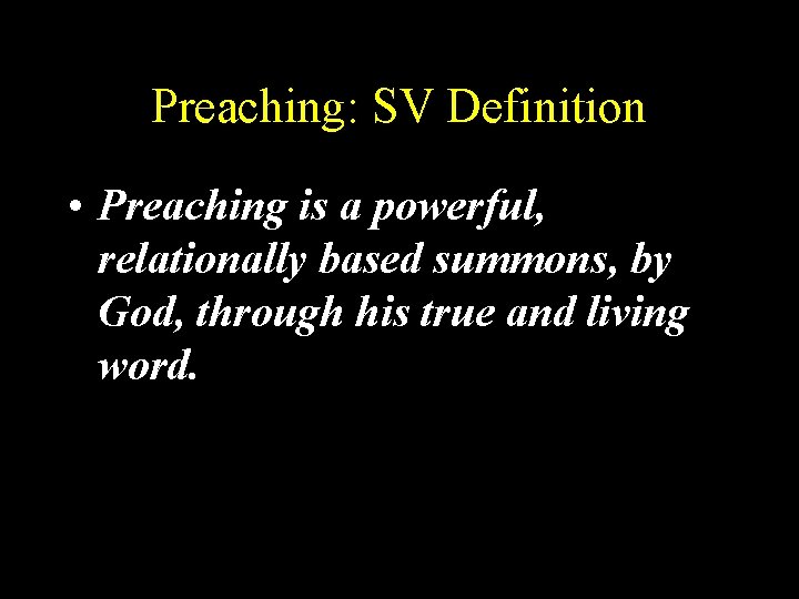 Preaching: SV Definition • Preaching is a powerful, relationally based summons, by God, through