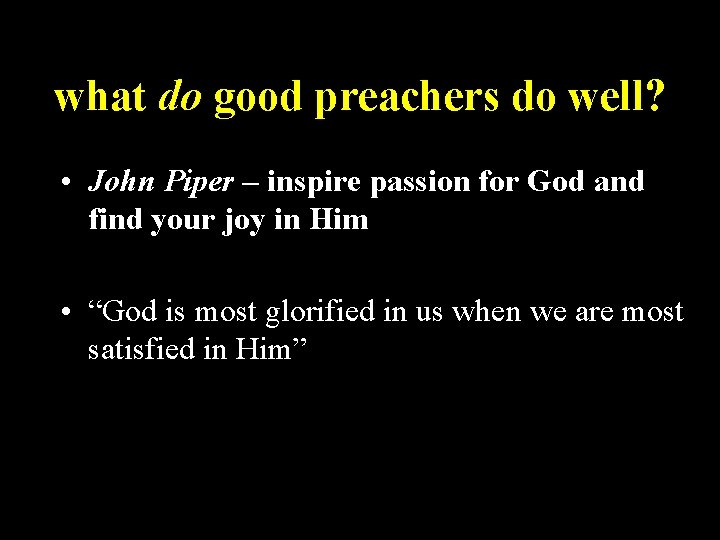 what do good preachers do well? • John Piper – inspire passion for God