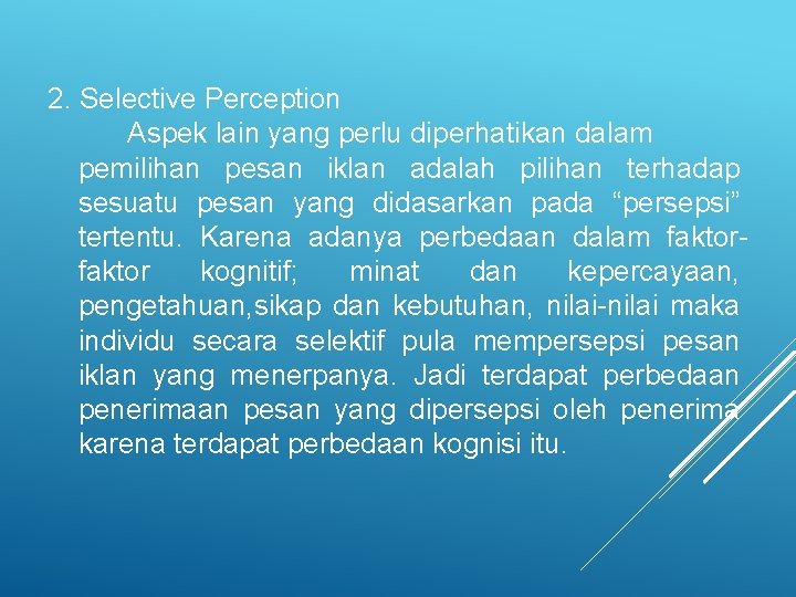 2. Selective Perception Aspek lain yang perlu diperhatikan dalam pemilihan pesan iklan adalah pilihan 2. Selective Perception Aspek lain yang perlu diperhatikan dalam pemilihan pesan iklan adalah pilihan