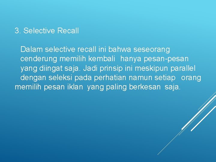 3. Selective Recall Dalam selective recall ini bahwa seseorang cenderung memilih kembali hanya pesan-pesan 3. Selective Recall Dalam selective recall ini bahwa seseorang cenderung memilih kembali hanya pesan-pesan