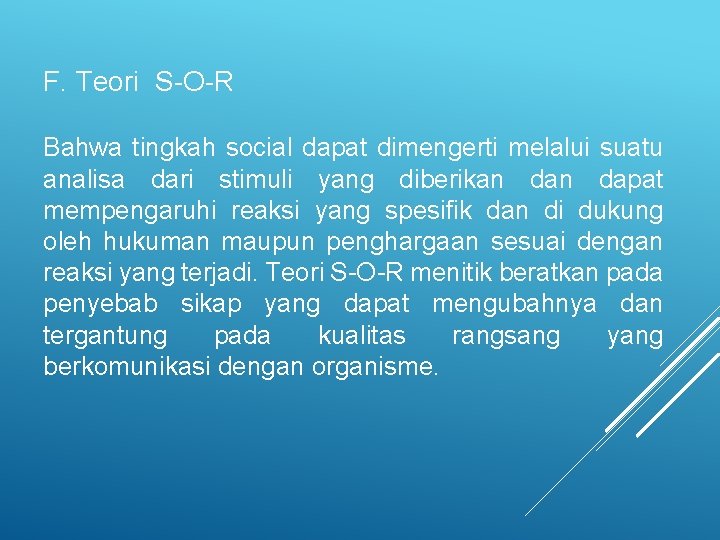 F. Teori S-O-R Bahwa tingkah social dapat dimengerti melalui suatu analisa dari stimuli yang F. Teori S-O-R Bahwa tingkah social dapat dimengerti melalui suatu analisa dari stimuli yang