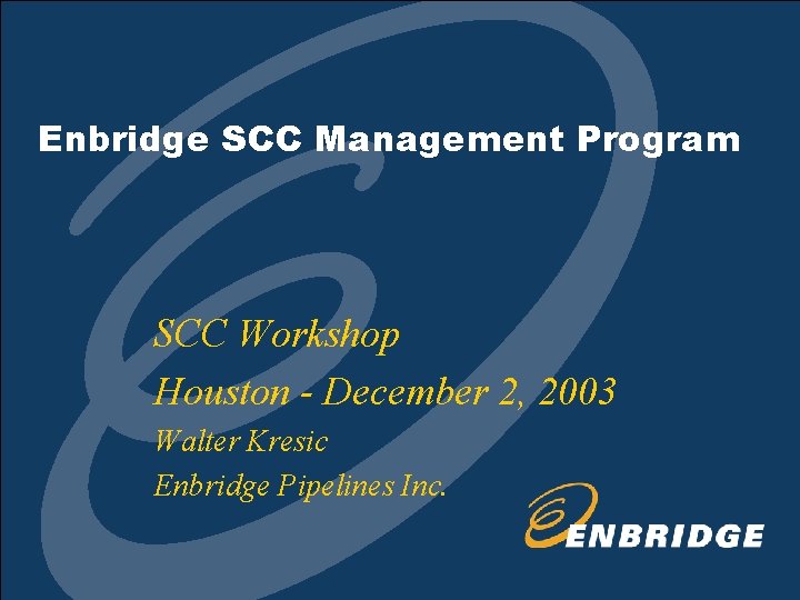 Enbridge SCC Management Program SCC Workshop Houston - December 2, 2003 Walter Kresic Enbridge