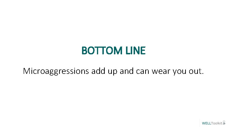 BOTTOM LINE Microaggressions add up and can wear you out. 