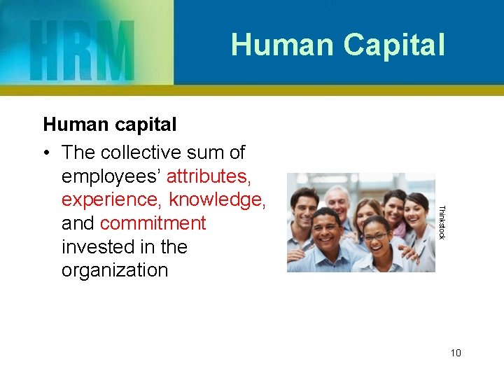 Human Capital Thinkstock Human capital • The collective sum of employees’ attributes, experience, knowledge,