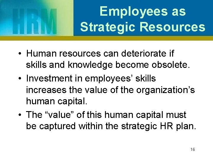 Employees as Strategic Resources • Human resources can deteriorate if skills and knowledge become