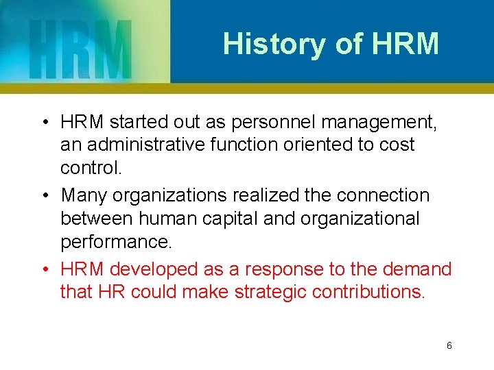 History of HRM • HRM started out as personnel management, an administrative function oriented