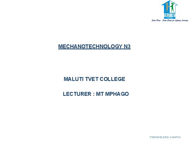 MECHANOTECHNOLOGY N 3 MALUTI TVET COLLEGE LECTURER : MT MPHAGO ITEMOHELENG CAMPUS MECHANOTECHNOLOGY N 3 MALUTI TVET COLLEGE LECTURER : MT MPHAGO ITEMOHELENG CAMPUS