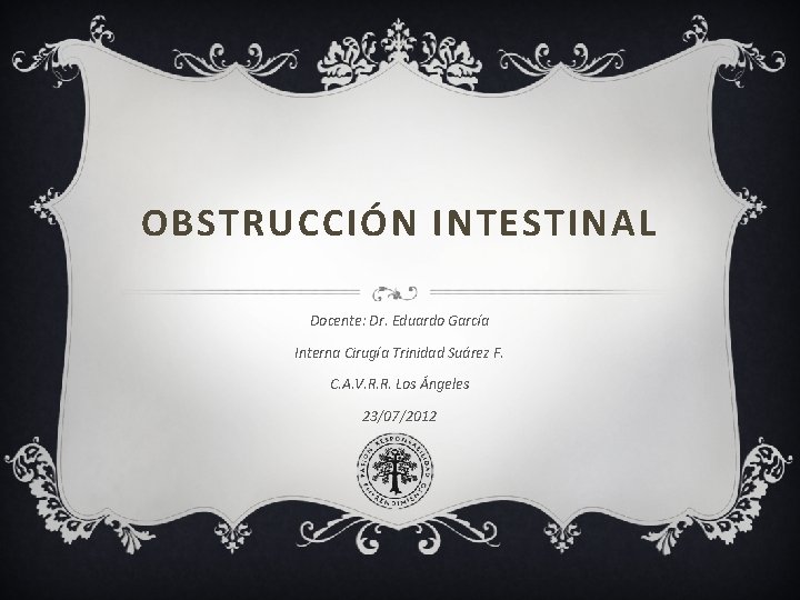 OBSTRUCCIÓN INTESTINAL Docente: Dr. Eduardo García Interna Cirugía Trinidad Suárez F. C. A. V.