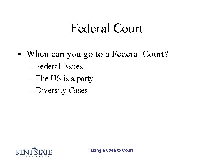 Federal Court • When can you go to a Federal Court? – Federal Issues. Federal Court • When can you go to a Federal Court? – Federal Issues.