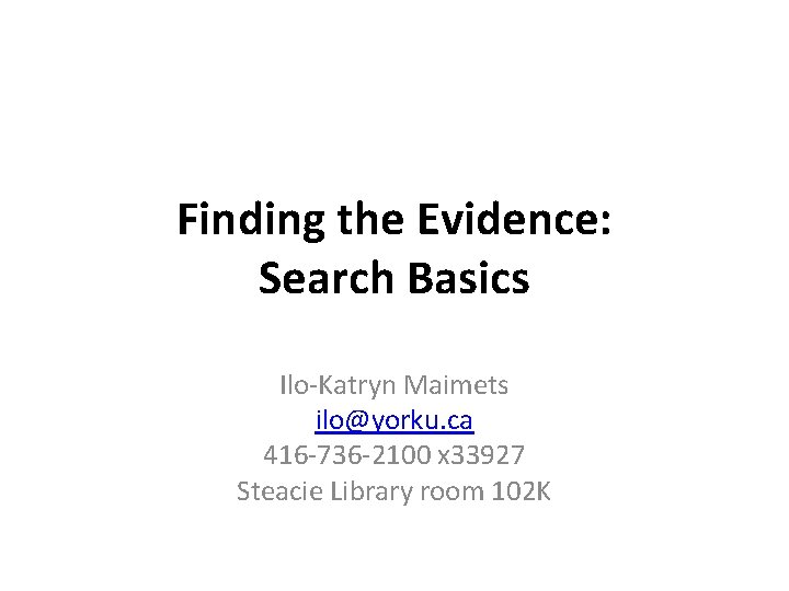 Finding the Evidence: Search Basics Ilo-Katryn Maimets ilo@yorku. ca 416 -736 -2100 x 33927
