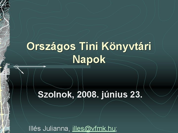 Országos Tini Könyvtári Napok Szolnok, 2008. június 23. Illés Julianna, illes@vfmk. hu; 