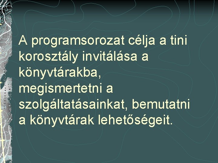 A programsorozat célja a tini korosztály invitálása a könyvtárakba, megismertetni a szolgáltatásainkat, bemutatni a