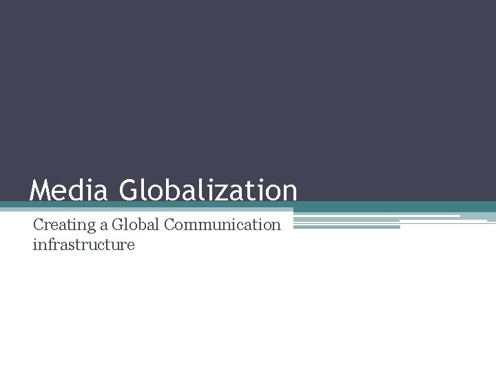 Media Globalization Creating a Global Communication infrastructure 