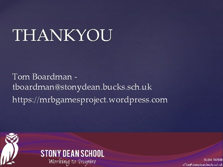 THANKYOU Tom Boardman tboardman@stonydean. bucks. sch. uk https: //mrbgamesproject. wordpress. com 