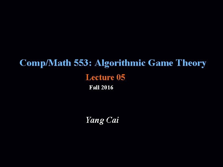 Comp/Math 553: Algorithmic Game Theory Lecture 05 Fall 2016 Yang Cai 