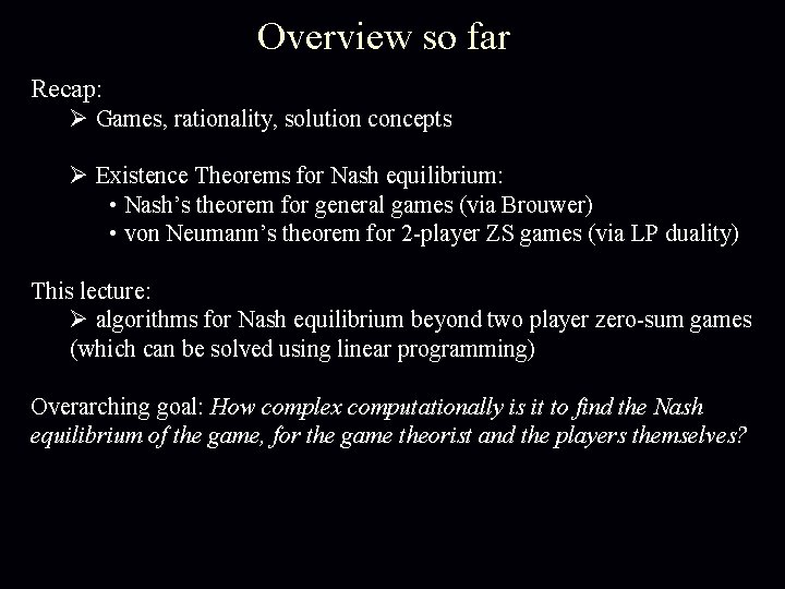 Overview so far Recap: Ø Games, rationality, solution concepts Ø Existence Theorems for Nash