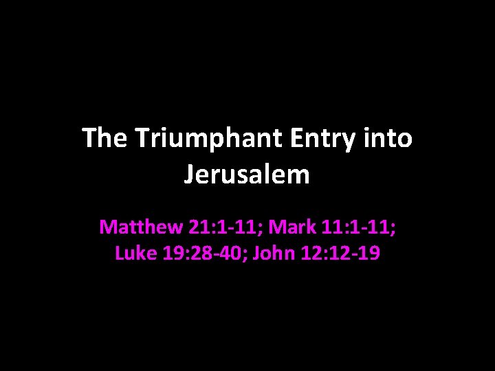 The Triumphant Entry into Jerusalem Matthew 21: 1 -11; Mark 11: 1 -11; Luke