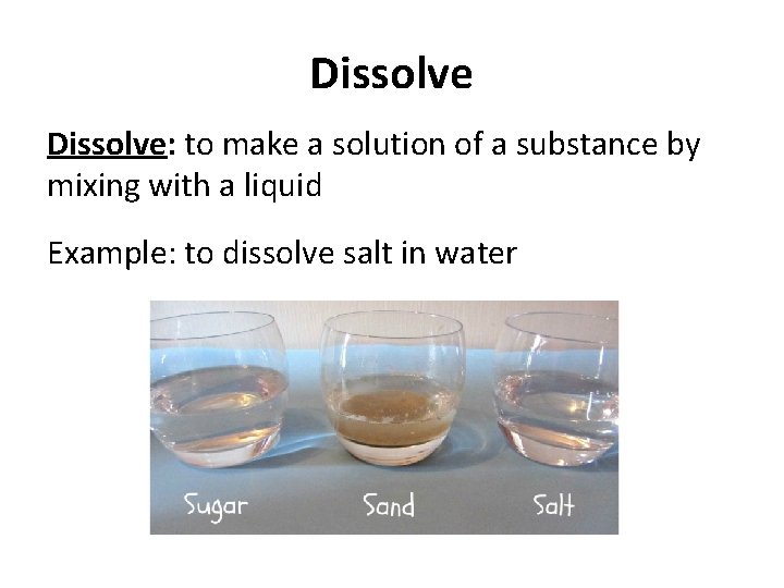 Dissolve: to make a solution of a substance by mixing with a liquid Example: