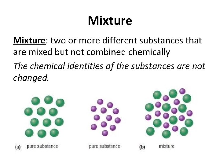 Mixture: two or more different substances that are mixed but not combined chemically The