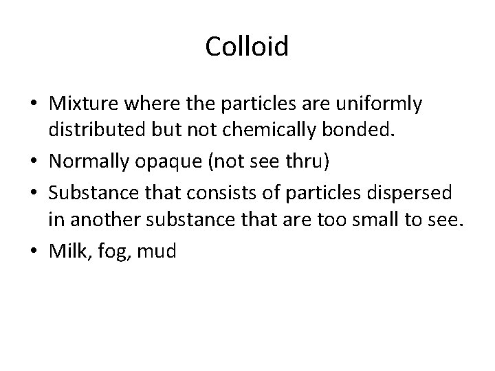 Colloid • Mixture where the particles are uniformly distributed but not chemically bonded. •