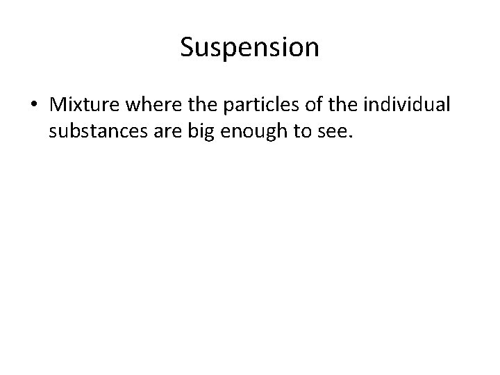 Suspension • Mixture where the particles of the individual substances are big enough to