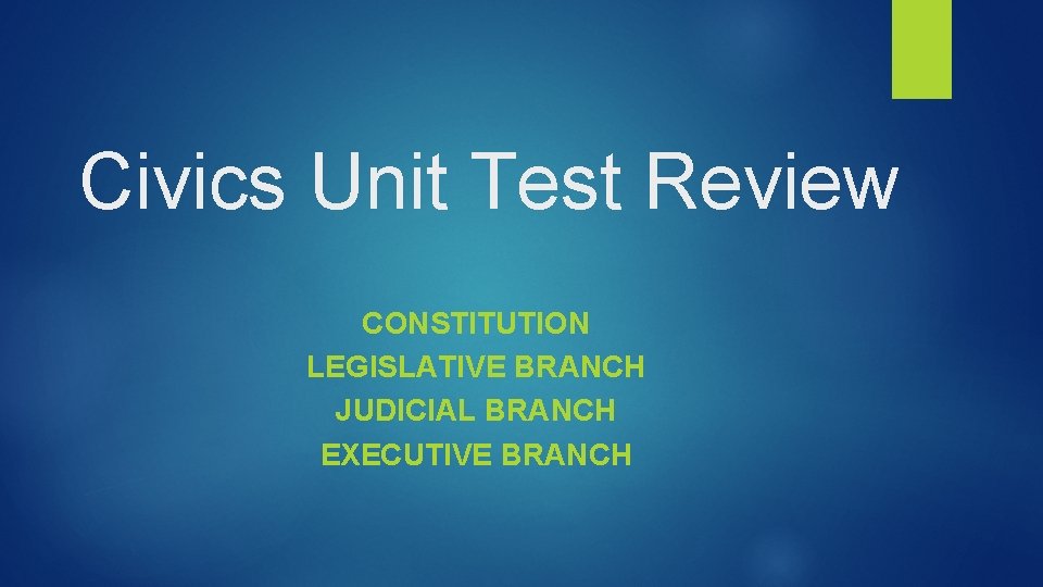 Civics Unit Test Review CONSTITUTION LEGISLATIVE BRANCH JUDICIAL BRANCH EXECUTIVE BRANCH 