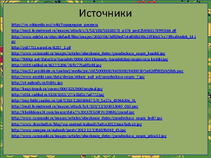 Источники https: //ru. wikipedia. org/wiki/Городецкая_роспись http: //img 1. liveinternet. ru/images/attach/c/1/58/188/58188178_p 376_post 254061178993164. gif http: