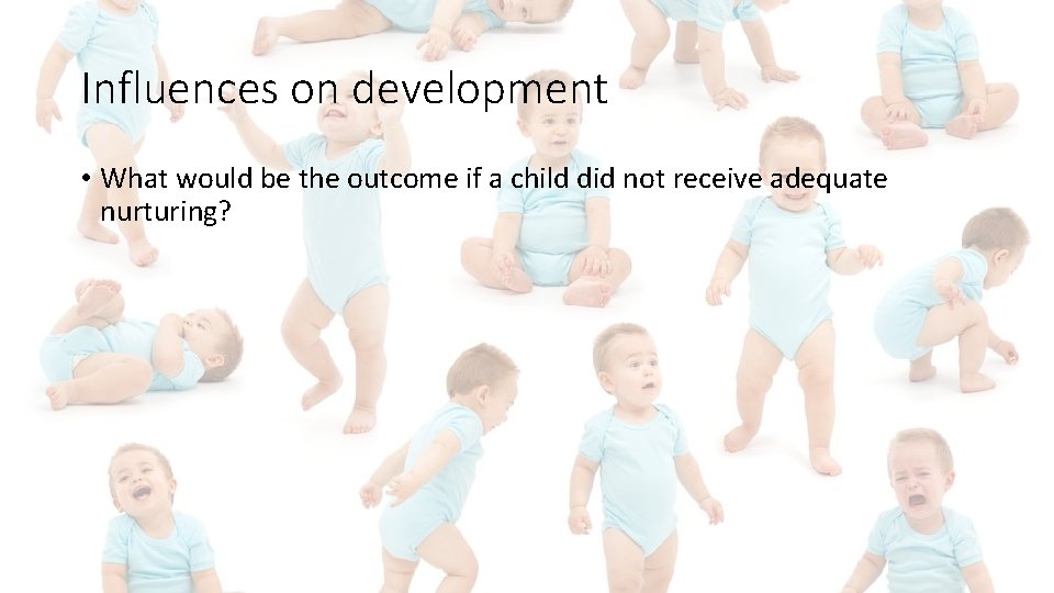 Influences on development • What would be the outcome if a child did not